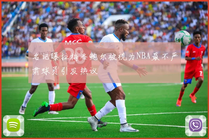 名记曝拉梅洛鲍尔被视为NBA最不严肃球员引发热议
