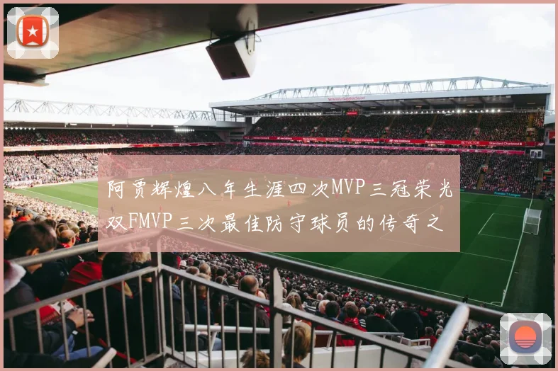 阿贾辉煌八年生涯四次MVP三冠荣光双FMVP三次最佳防守球员的传奇之路