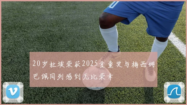 20岁杜埃荣获2025金童奖与梅西姆巴佩同列感到无比荣幸