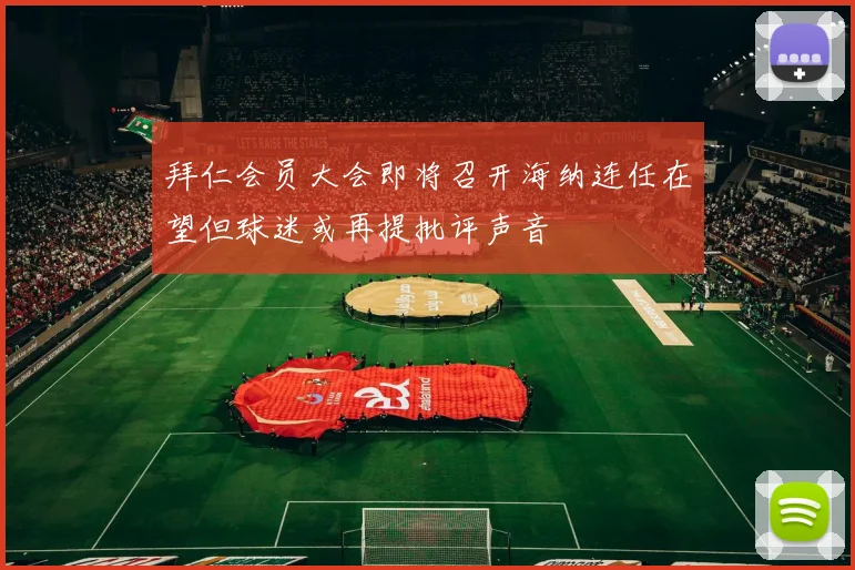 拜仁会员大会即将召开海纳连任在望但球迷或再提批评声音