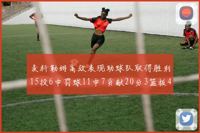 麦科勒姆高效表现助球队取得胜利15投6中罚球11中7贡献20分3篮板4助攻