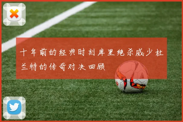 十年前的经典时刻库里绝杀威少杜兰特的传奇对决回顾