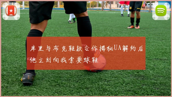 库里与布克鞋款合作揭秘UA解约后他立刻向我索要球鞋