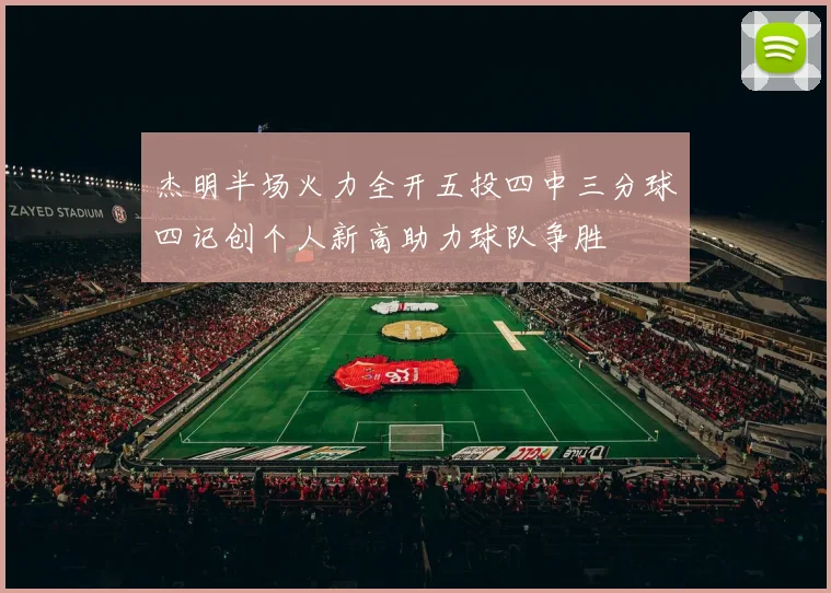 杰明半场火力全开五投四中三分球四记创个人新高助力球队争胜