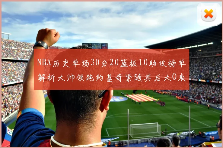 NBA历史单场30分20篮板10助攻榜单解析大帅领跑约基奇紧随其后大O表现不俗