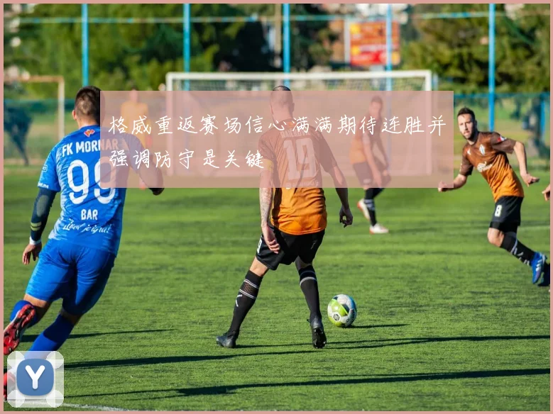 格威重返赛场信心满满期待连胜并强调防守是关键