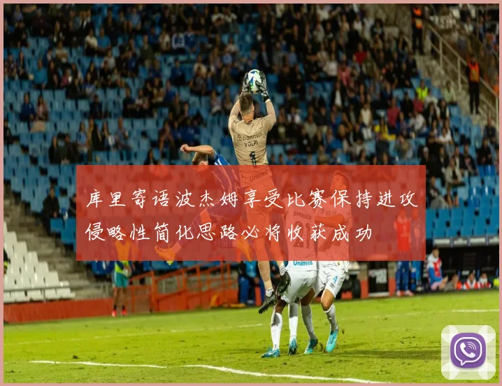 库里寄语波杰姆享受比赛保持进攻侵略性简化思路必将收获成功