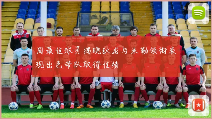 周最佳球员揭晓狄龙与米勒领衔表现出色带队取得佳绩