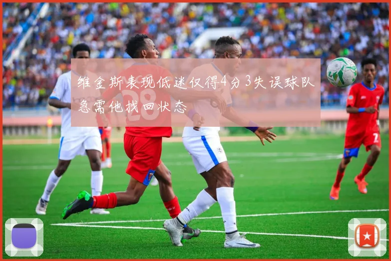维金斯表现低迷仅得4分3失误球队急需他找回状态