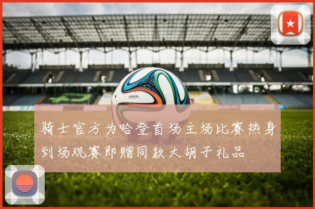 骑士官方为哈登首场主场比赛热身到场观赛即赠同款大胡子礼品