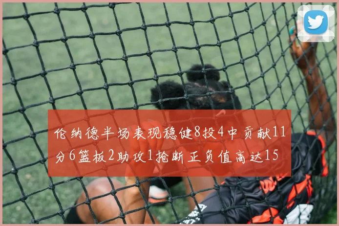 伦纳德半场表现稳健8投4中贡献11分6篮板2助攻1抢断正负值高达15