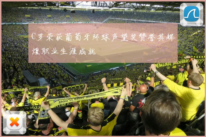 C罗荣获葡萄牙环球声望奖赞誉其辉煌职业生涯成就