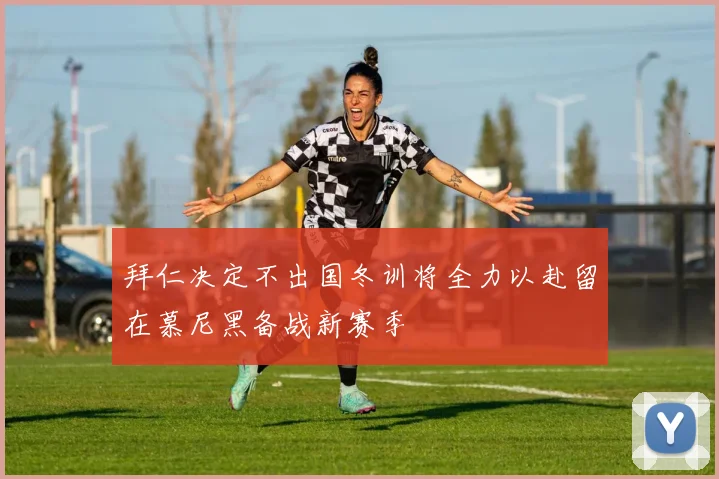 拜仁决定不出国冬训将全力以赴留在慕尼黑备战新赛季