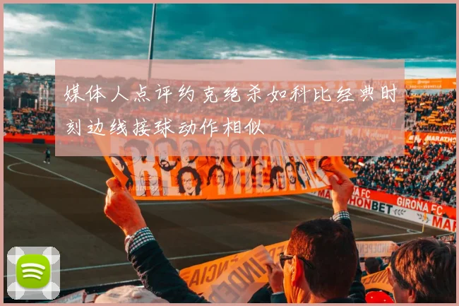 媒体人点评约克绝杀如科比经典时刻边线接球动作相似