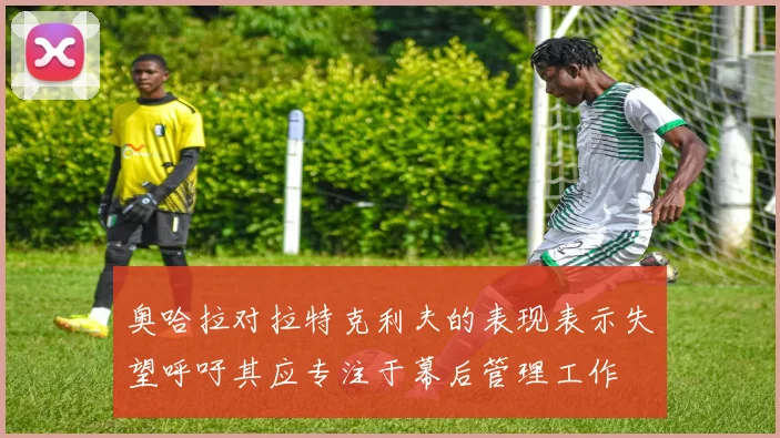 奥哈拉对拉特克利夫的表现表示失望呼吁其应专注于幕后管理工作