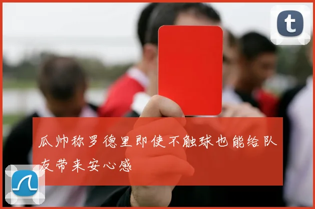 瓜帅称罗德里即使不触球也能给队友带来安心感