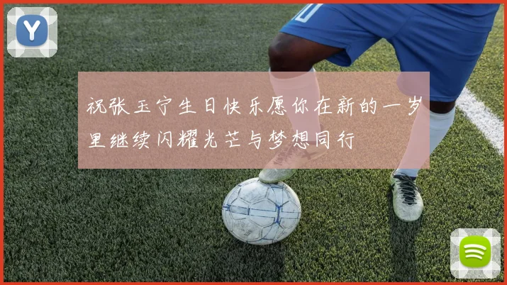 祝张玉宁生日快乐愿你在新的一岁里继续闪耀光芒与梦想同行